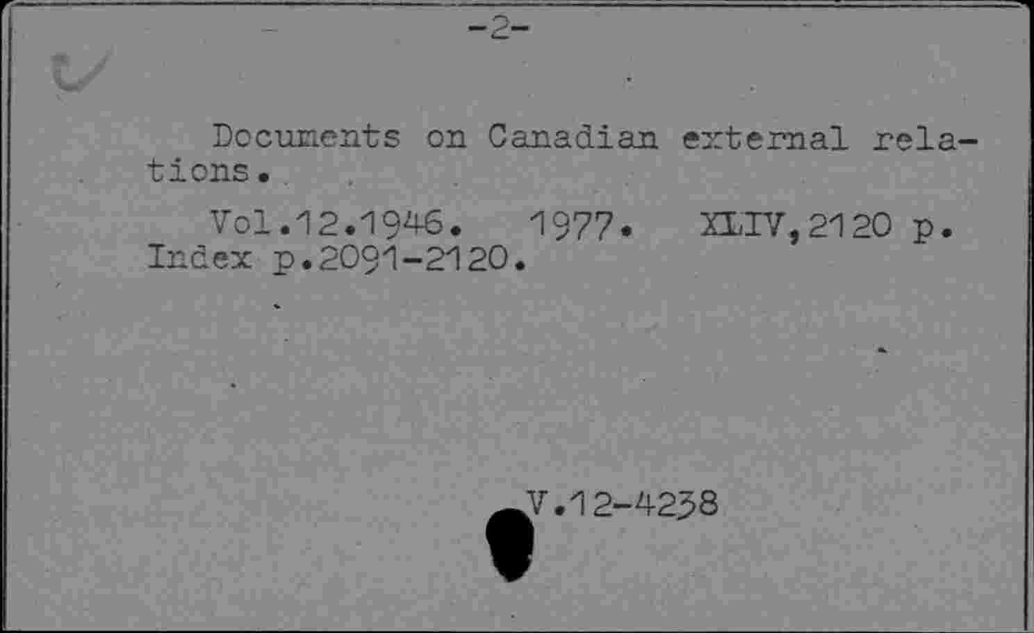 ﻿-2-
Docunents on Canadian external relations.
Vol.12.1946.	1977. XLTV,2120 p.
Index p.2091-2120.
^V. 12-42J8